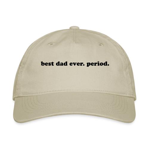 BEST DAD EVER. PERIOD. - Organic Baseball Cap