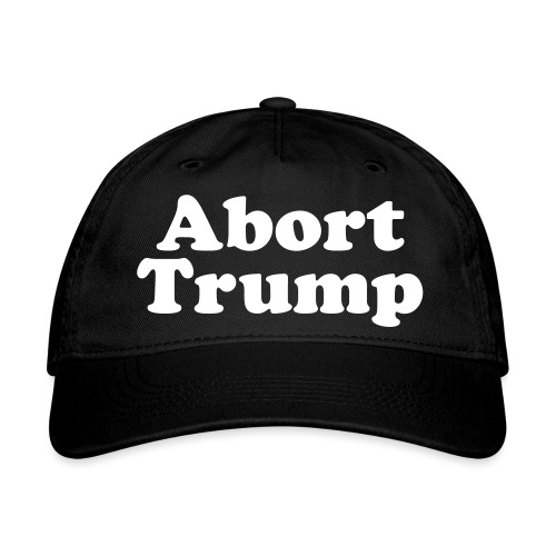 Abort Trump - Organic Baseball Cap