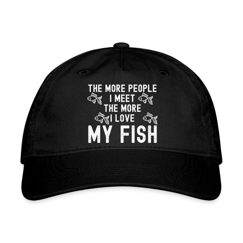 The More People I Meet The More I Love My Fish - Organic Baseball Cap