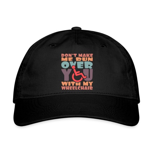 Don t make me run over you with my wheelchair # - Organic Baseball Cap