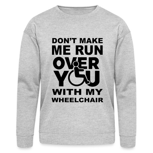 Don't make me run over you with my wheelchair * - Bella + Canvas Unisex Sweatshirt