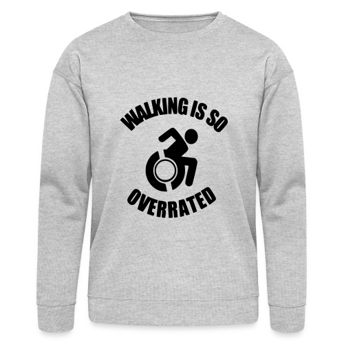 Walking is overrated. Wheelchair fun, humor * - Bella + Canvas Unisex Sweatshirt