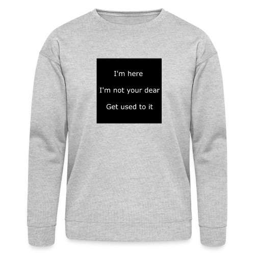 I'M HERE, I'M NOT YOUR DEAR, GET USED TO IT. - Bella + Canvas Unisex Sweatshirt