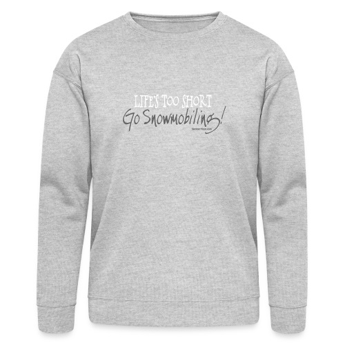 Life's Too Short - Go Snowmobiling - Bella + Canvas Unisex Sweatshirt