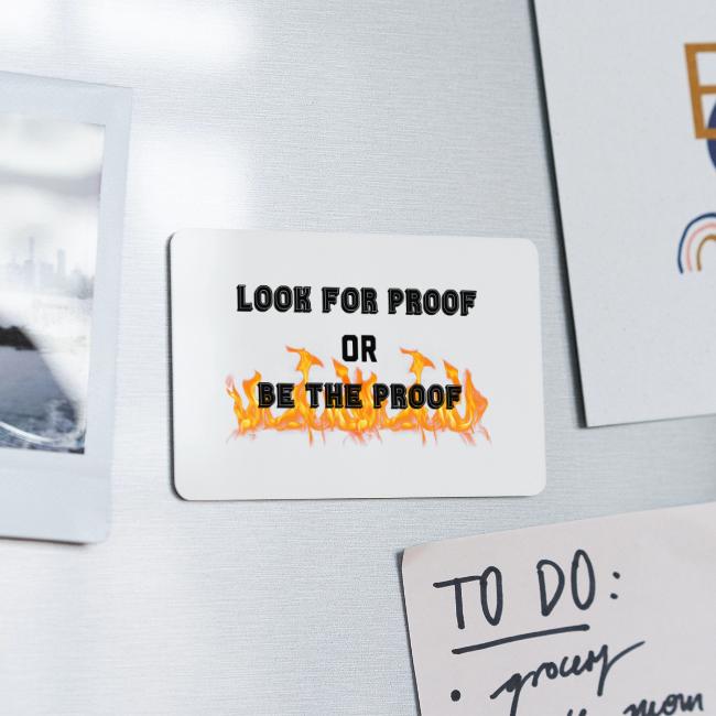 LOOK FOR PROOF OR BE THE PROOF - FIRE