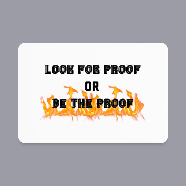 LOOK FOR PROOF OR BE THE PROOF - FIRE