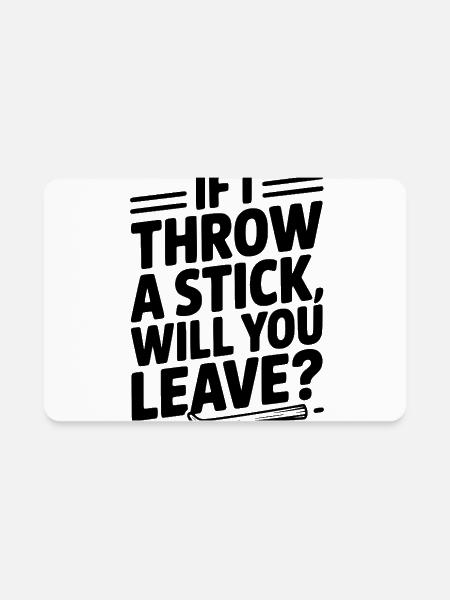 If I Throw a Stick, Will You Leave? - Rectangle Magnet - white - Front