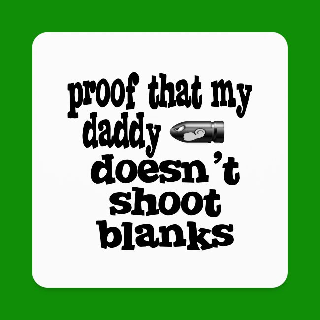 Proof Daddy Doesn't Shoot Blanks