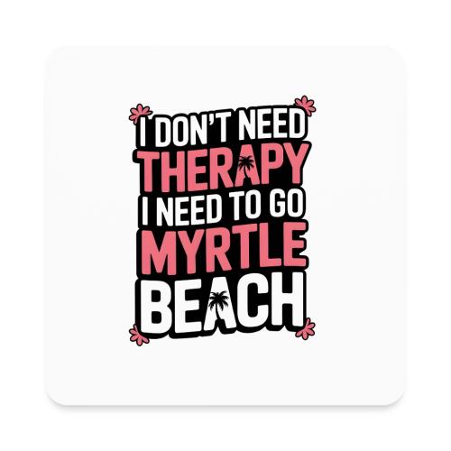 I Don’t Need Therapy I Need to Go to Myrtle Beach - Square Magnet