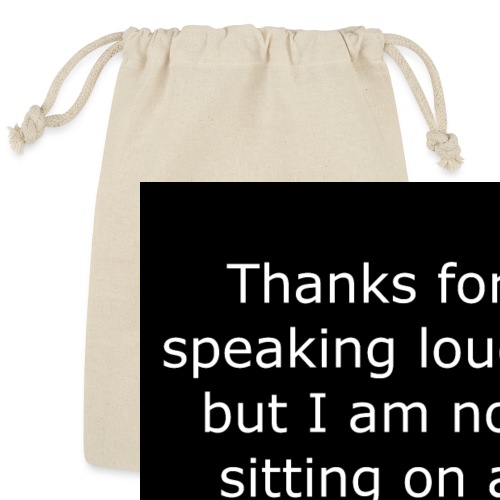 THANKS FOR SPEAKING LOUDLY BUT i AM NOT SITTING... - Reusable Gift Bag