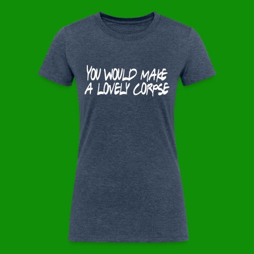 You Would Make a Lovely Corpse - Women's Tri-Blend Organic T-Shirt