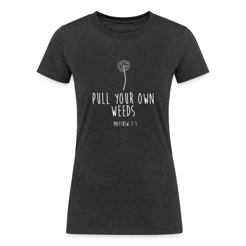 Pull Your Own Weeds - Women's Tri-Blend Organic T-Shirt