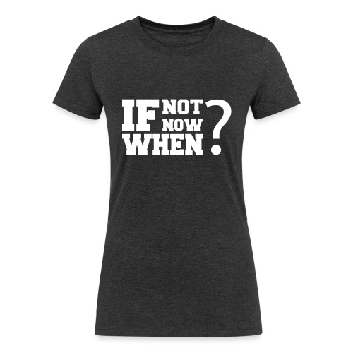 If Not Now. When? - Women's Tri-Blend Organic T-Shirt