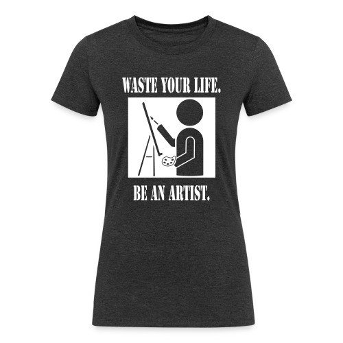 Waste Your Life. Be An Artist. - Women's Tri-Blend Organic T-Shirt