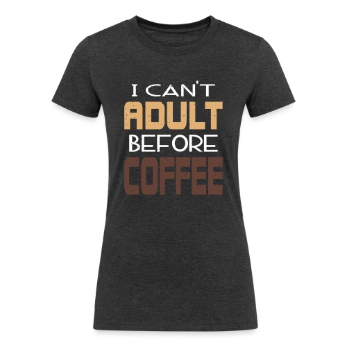 Cant Adult Before Coffee - Women's Tri-Blend Organic T-Shirt