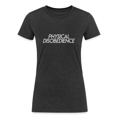 Physical Disobedience - Women's Tri-Blend Organic T-Shirt