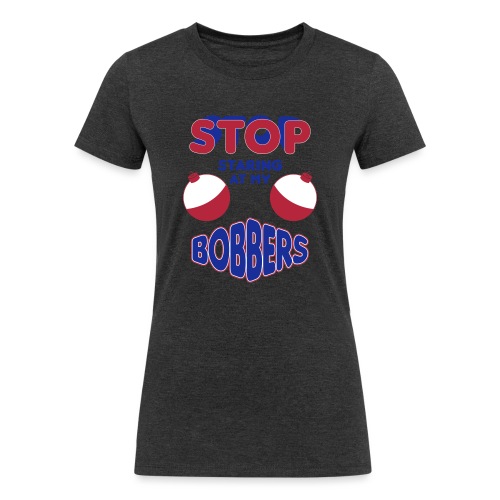 Stop Staring At My Bobbers - Women's Tri-Blend Organic T-Shirt