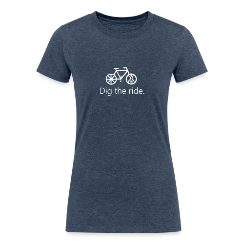 Dig the Ride. - Women's Tri-Blend Organic T-Shirt