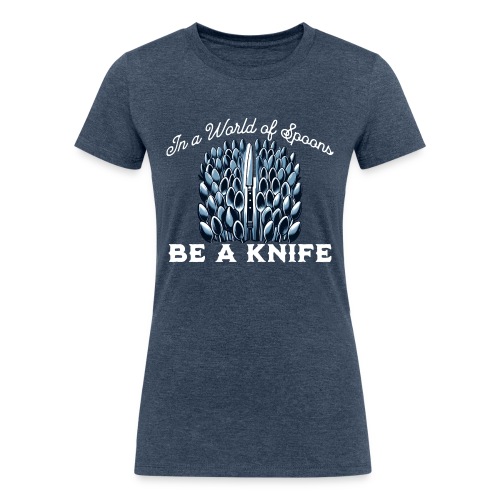 In a World of Spoons Be a Knife - Women's Tri-Blend Organic T-Shirt