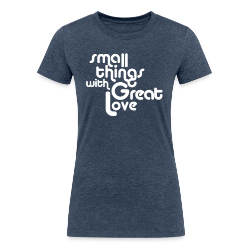 Small Things with Great LOVE - Women's Tri-Blend Organic T-Shirt
