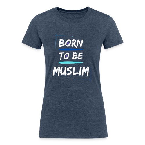 Born To Be Muslim - Women's Tri-Blend Organic T-Shirt