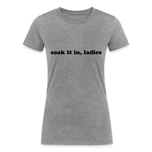 SOAK IT IN, LADIES - Women's Tri-Blend Organic T-Shirt