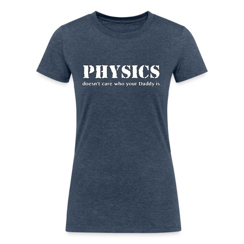 Physics doesn't care who your Daddy is. - Women's Tri-Blend Organic T-Shirt