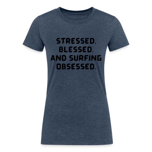 Stressed, blessed, and surfing obsessed! - Women's Tri-Blend Organic T-Shirt