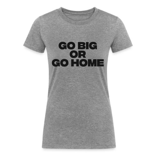go big or go home - Women's Tri-Blend Organic T-Shirt