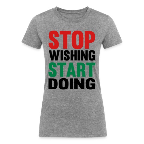 Stop Wishing Start Doing - Women's Tri-Blend Organic T-Shirt
