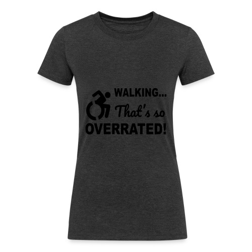 Walking that is overrated. Wheelchair humor * - Women's Tri-Blend Organic T-Shirt