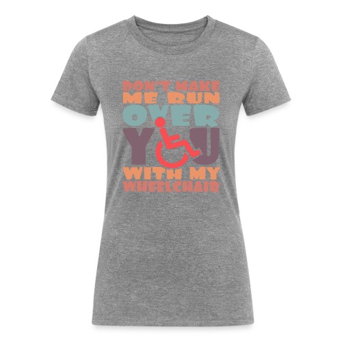 Don t make me run over you with my wheelchair # - Women's Tri-Blend Organic T-Shirt