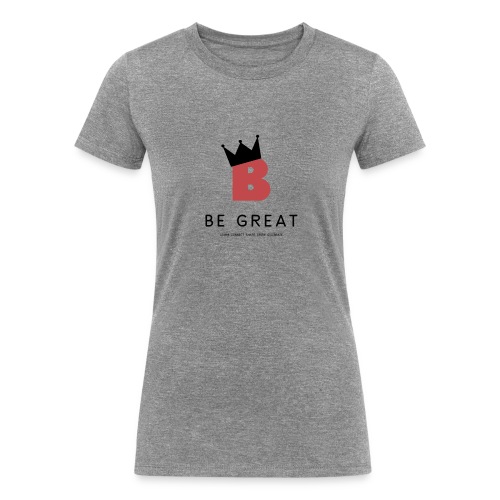 Be GREAT CROWN - Women's Tri-Blend Organic T-Shirt