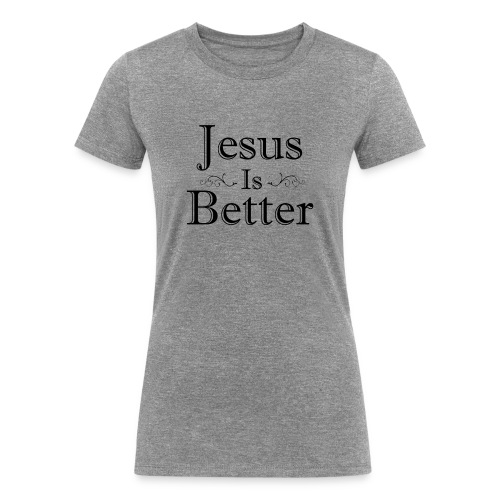 Jesus Is Better Scrollwork (Womens) - Women's Tri-Blend Organic T-Shirt