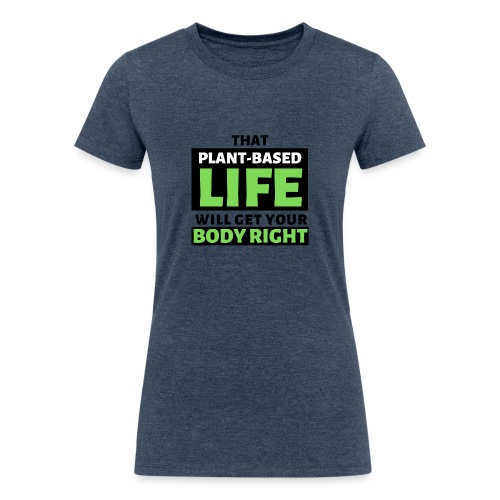 That Plant-Based Life, Will Get Your Body Right - Women's Tri-Blend Organic T-Shirt