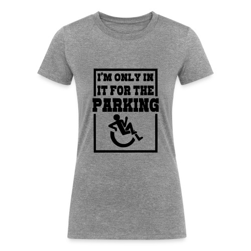 Just in the wheelchair for the parking. Humor * - Women's Tri-Blend Organic T-Shirt