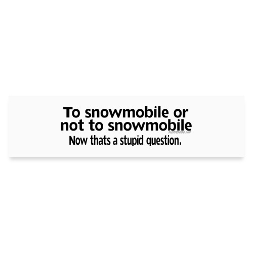 Snowmobile or Not to Snowmobile - Stupid Question - Bumper Sticker