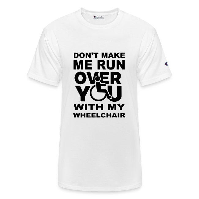 Don't make me run over you with my wheelchair *