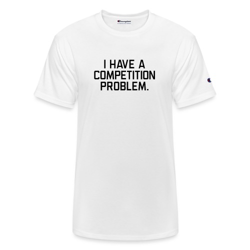 I Have a Competition Problem (Black Text) - Champion Unisex T-Shirt