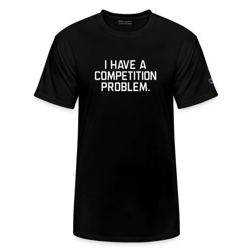 I Have a Competition Problem (White Text) - Champion Unisex T-Shirt
