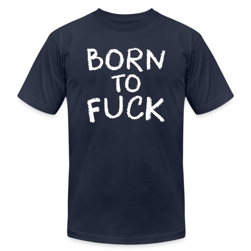 Born To Fuck - Unisex Jersey T-Shirt by Bella + Canvas