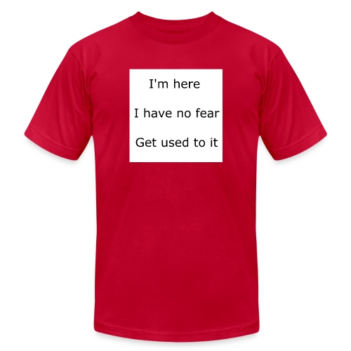 IM HERE, I HAVE NO FEAR, GET USED TO IT. - Unisex Jersey T-Shirt by Bella + Canvas