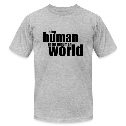 Being human in an inhuman world - Unisex Jersey T-Shirt by Bella + Canvas
