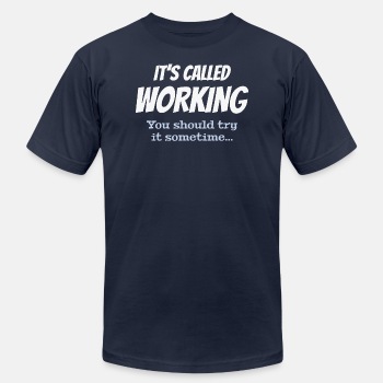 It's called working - You should try it sometime - Unisex Jersey T-shirt
