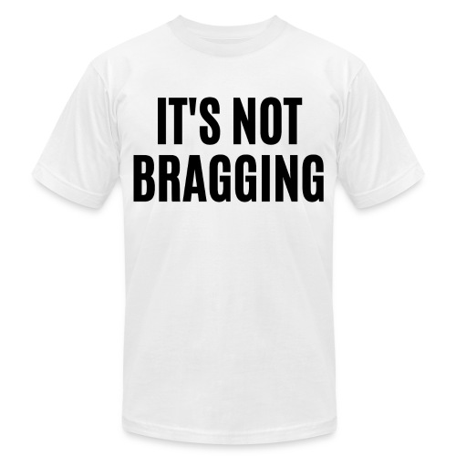 IT'S NOT BRAGGING (in black letters) - Unisex Jersey T-Shirt by Bella + Canvas