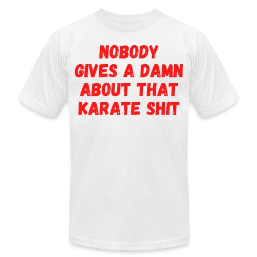 NOBODY GIVES A DAMN ABOUT THAT KARATE SHIT - Unisex Jersey T-Shirt by Bella + Canvas