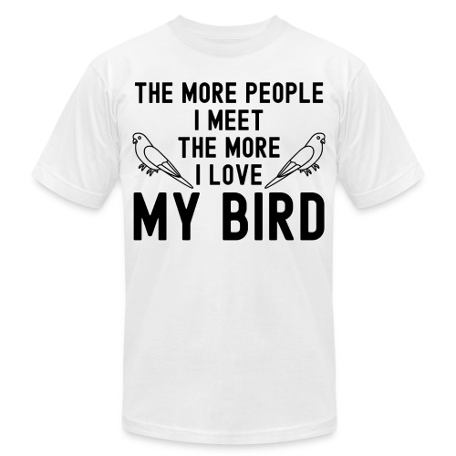 The More People I Meet The More I Love My Bird - Unisex Jersey T-Shirt by Bella + Canvas