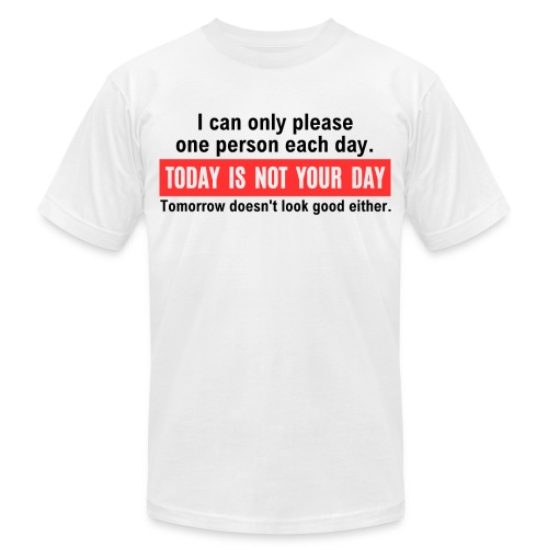 I can only please one person each day Today Is Not - Unisex Jersey T-Shirt by Bella + Canvas