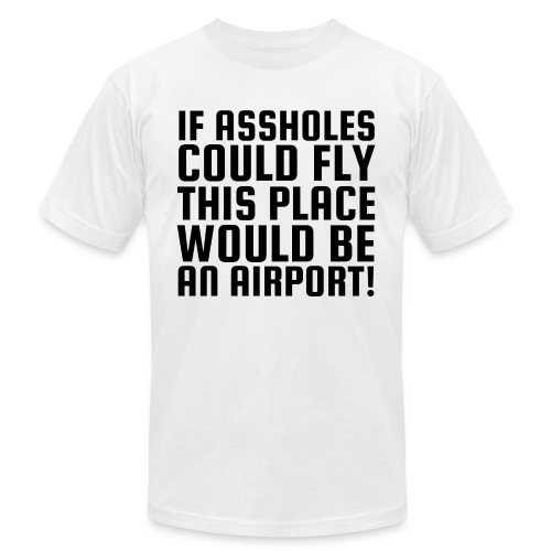 If Assholes Could Fly This Place Would Be Airport - Unisex Jersey T-Shirt by Bella + Canvas