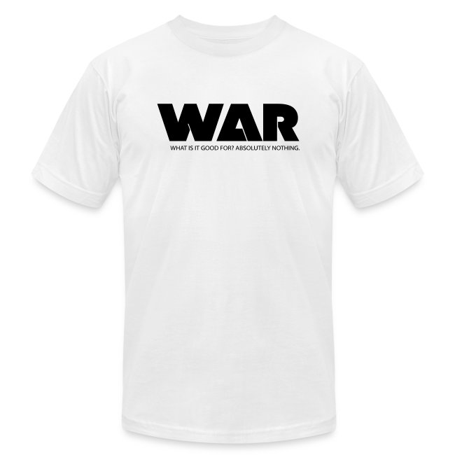 WAR -- WHAT IS IT GOOD FOR? ABSOLUTELY NOTHING.